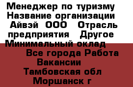 Менеджер по туризму › Название организации ­ Айвэй, ООО › Отрасль предприятия ­ Другое › Минимальный оклад ­ 50 000 - Все города Работа » Вакансии   . Тамбовская обл.,Моршанск г.